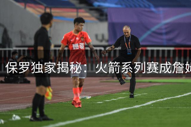 保罗独家揭秘：火箭系列赛成詹姆斯续留联盟关键转折点