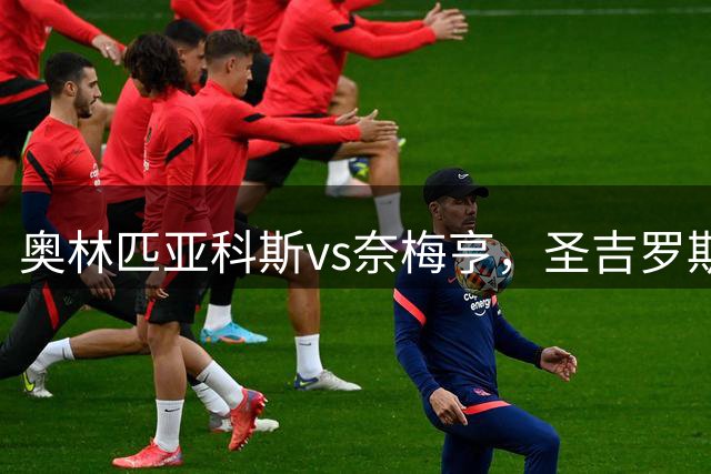 奥林匹亚科斯vs奈梅亨，圣吉罗斯vs博德闪耀，里莫vs桑托斯，欧冠巴西杯的足球比赛分析：强强对话，争夺战的悬念拉满