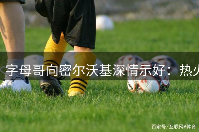 字母哥向密尔沃基深情示好：热火生涯结束后期盼回归