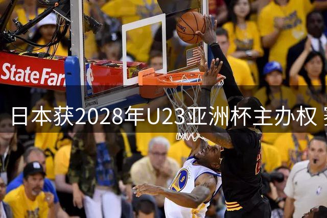 日本获2028年U23亚洲杯主办权 赛事直通洛杉矶奥运会
