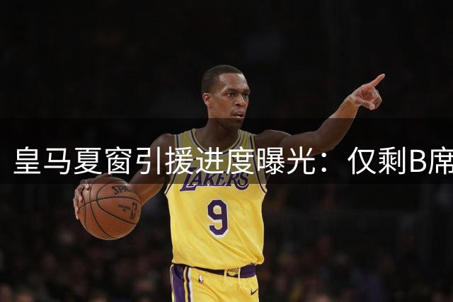 皇马夏窗引援进度曝光：仅剩B席未注册 迪奥曼德交易持续推进