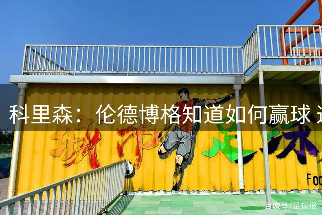 科里森：伦德博格知道如何赢球 这是球员最重要的技能