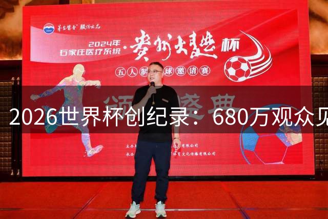 2026世界杯创纪录：680万观众见证 赛场热狗消耗量可绕135个足球场