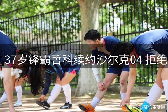 37岁锋霸哲科续约沙尔克04 拒绝多国邀约留守德甲